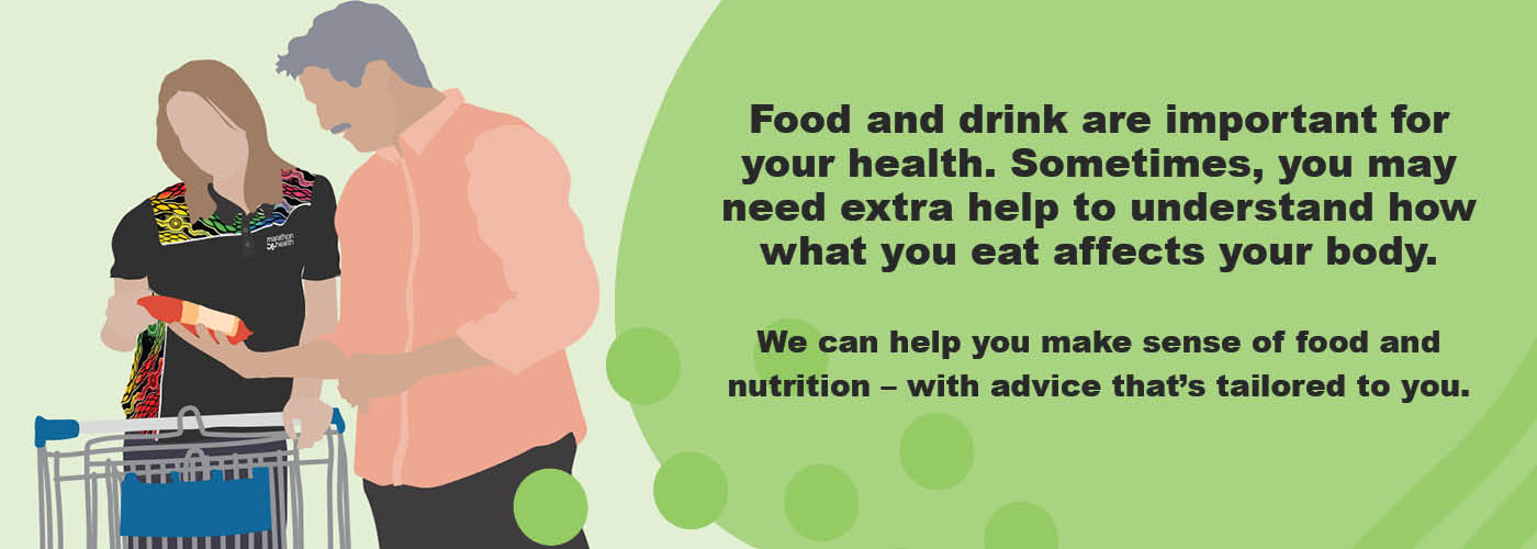 Illustration of man and woman standing at a shopping trolley reading a product label. Text: Food and drink are important for your health. Sometimes, you may need extra help to understand how what you eat affects your body. Nutrition advice and support can help you make sense of food and nutrition – with advice that's tailored to you.